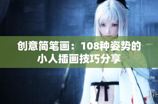 创意简笔画：108种姿势的小人插画技巧分享
