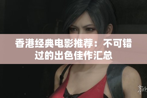 香港经典电影推荐：不可错过的出色佳作汇总