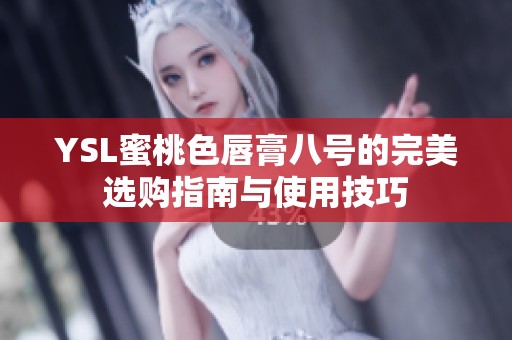 YSL蜜桃色唇膏八号的完美选购指南与使用技巧