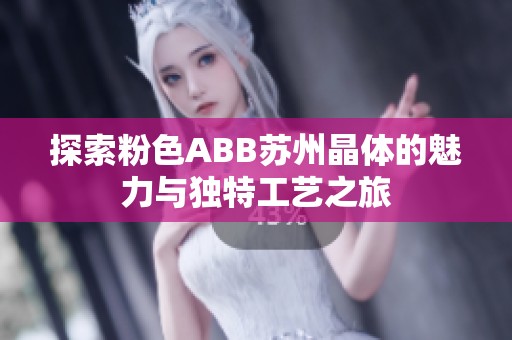 探索粉色ABB苏州晶体的魅力与独特工艺之旅