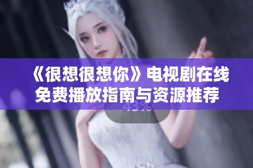 《很想很想你》电视剧在线免费播放指南与资源推荐