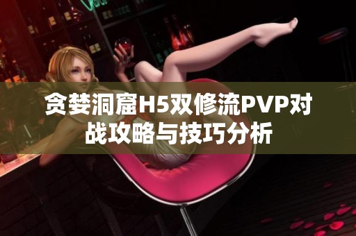 贪婪洞窟H5双修流PVP对战攻略与技巧分析