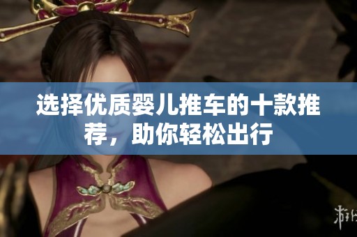 选择优质婴儿推车的十款推荐，助你轻松出行