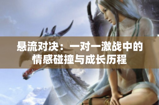 悬流对决：一对一激战中的情感碰撞与成长历程