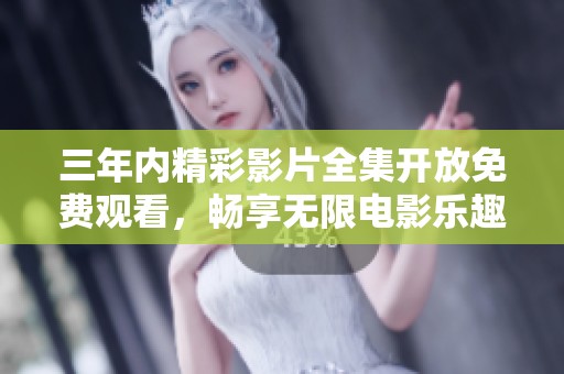 三年内精彩影片全集开放免费观看，畅享无限电影乐趣