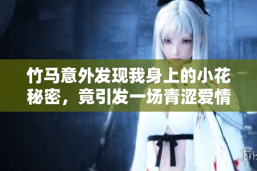 竹马意外发现我身上的小花秘密，竟引发一场青涩爱情故事