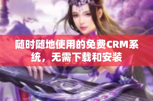 随时随地使用的免费CRM系统，无需下载和安装