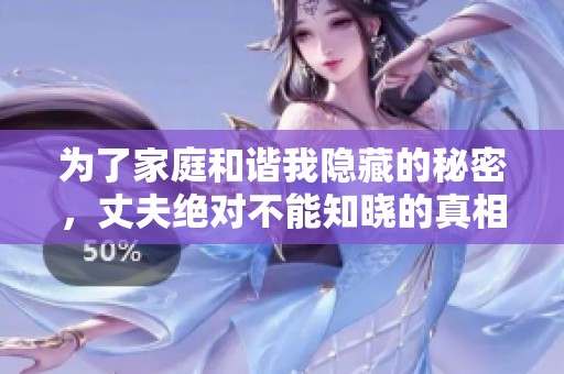 为了家庭和谐我隐藏的秘密，丈夫绝对不能知晓的真相