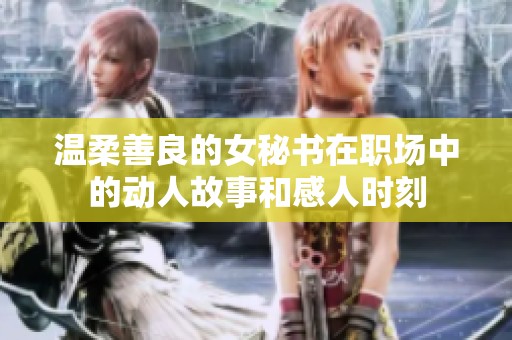 温柔善良的女秘书在职场中的动人故事和感人时刻