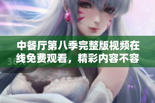 中餐厅第八季完整版视频在线免费观看，精彩内容不容错过