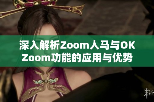 深入解析Zoom人马与OKZoom功能的应用与优势