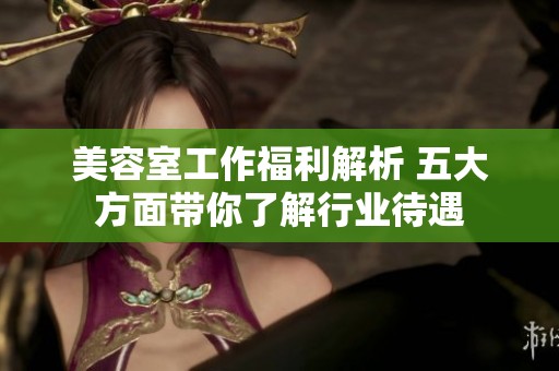 美容室工作福利解析 五大方面带你了解行业待遇