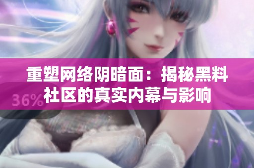 重塑网络阴暗面：揭秘黑料社区的真实内幕与影响