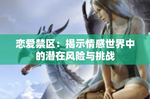 恋爱禁区：揭示情感世界中的潜在风险与挑战