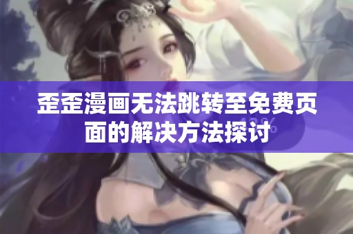 歪歪漫画无法跳转至免费页面的解决方法探讨