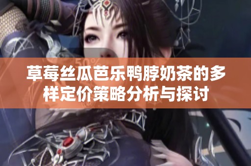 草莓丝瓜芭乐鸭脖奶茶的多样定价策略分析与探讨