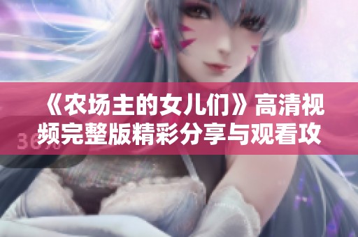 《农场主的女儿们》高清视频完整版精彩分享与观看攻略
