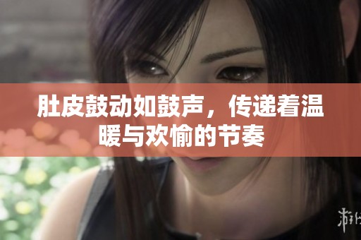 肚皮鼓动如鼓声，传递着温暖与欢愉的节奏