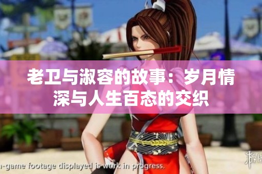 老卫与淑容的故事：岁月情深与人生百态的交织