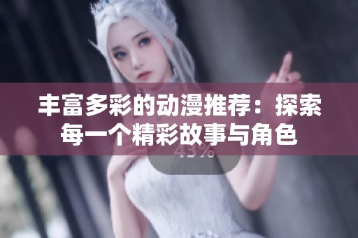 丰富多彩的动漫推荐：探索每一个精彩故事与角色