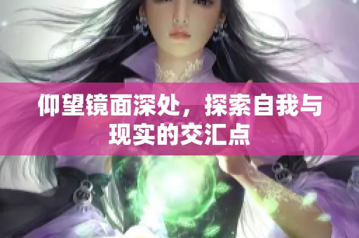 仰望镜面深处，探索自我与现实的交汇点