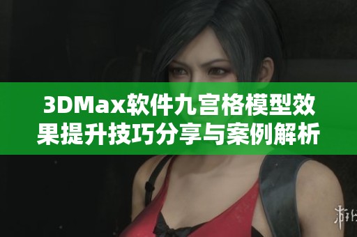 3DMax软件九宫格模型效果提升技巧分享与案例解析