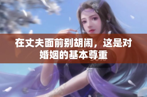 在丈夫面前别胡闹，这是对婚姻的基本尊重
