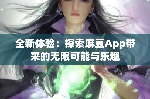 全新体验：探索麻豆App带来的无限可能与乐趣