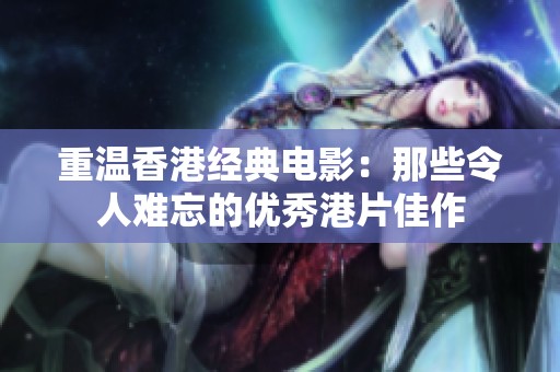 重温香港经典电影：那些令人难忘的优秀港片佳作