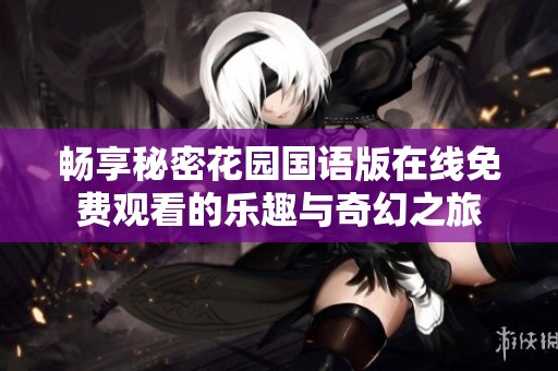 畅享秘密花园国语版在线免费观看的乐趣与奇幻之旅