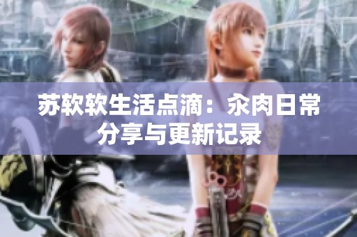 苏软软生活点滴：汆肉日常分享与更新记录