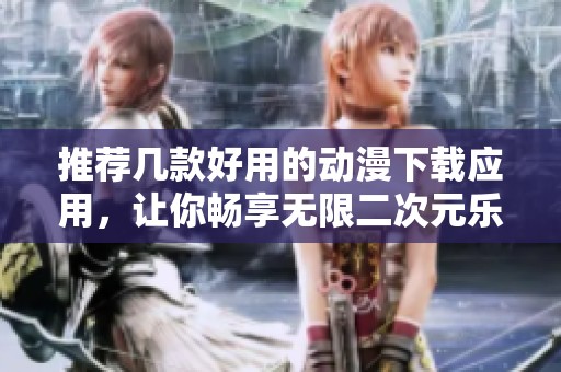 推荐几款好用的动漫下载应用，让你畅享无限二次元乐趣