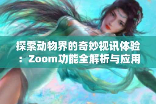 探索动物界的奇妙视讯体验：Zoom功能全解析与应用