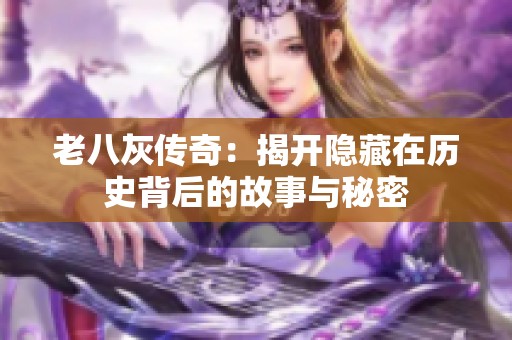老八灰传奇：揭开隐藏在历史背后的故事与秘密