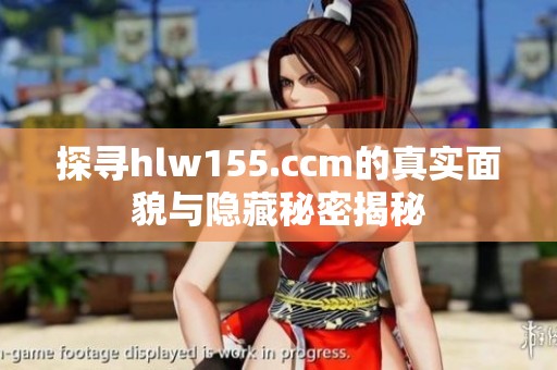 探寻hlw155.ccm的真实面貌与隐藏秘密揭秘