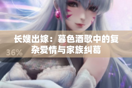 长嫂出嫁：暮色酒歌中的复杂爱情与家族纠葛