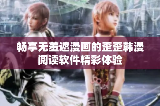 畅享无羞遮漫画的歪歪韩漫阅读软件精彩体验