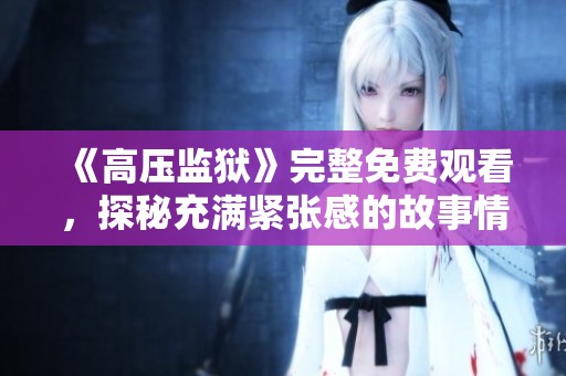 《高压监狱》完整免费观看，探秘充满紧张感的故事情节