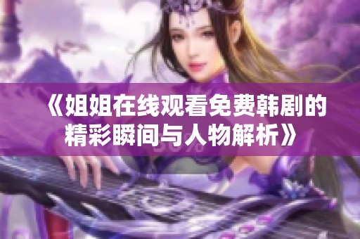 《姐姐在线观看免费韩剧的精彩瞬间与人物解析》