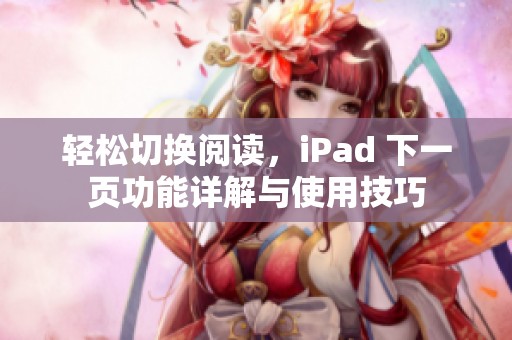 轻松切换阅读，iPad 下一页功能详解与使用技巧