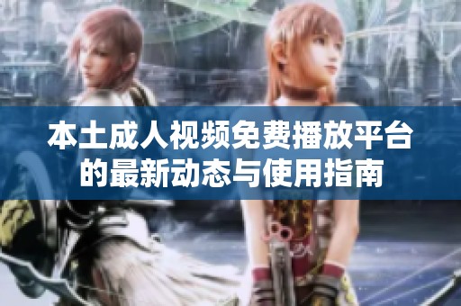 本土成人视频免费播放平台的最新动态与使用指南
