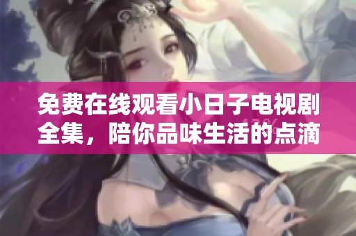 免费在线观看小日子电视剧全集，陪你品味生活的点滴温情