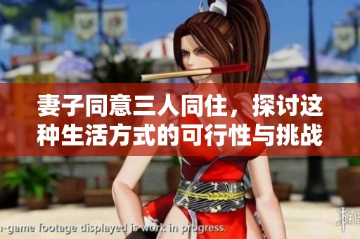 妻子同意三人同住，探讨这种生活方式的可行性与挑战