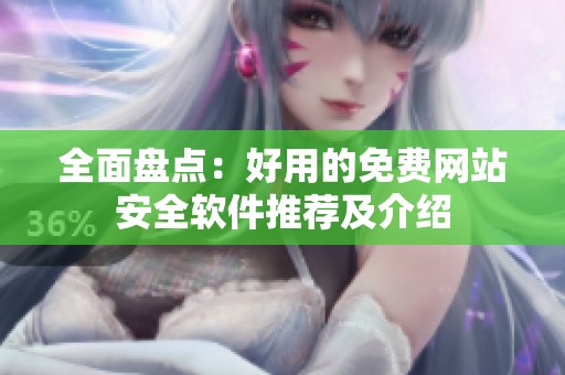 全面盘点：好用的免费网站安全软件推荐及介绍