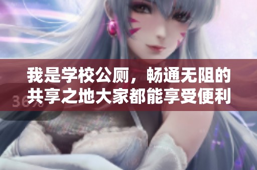 我是学校公厕，畅通无阻的共享之地大家都能享受便利