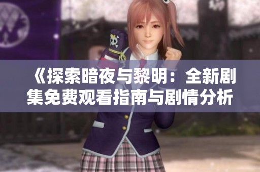 《探索暗夜与黎明：全新剧集免费观看指南与剧情分析》