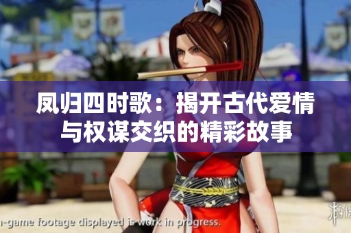 凤归四时歌：揭开古代爱情与权谋交织的精彩故事