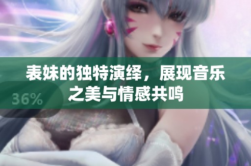 表妹的独特演绎，展现音乐之美与情感共鸣