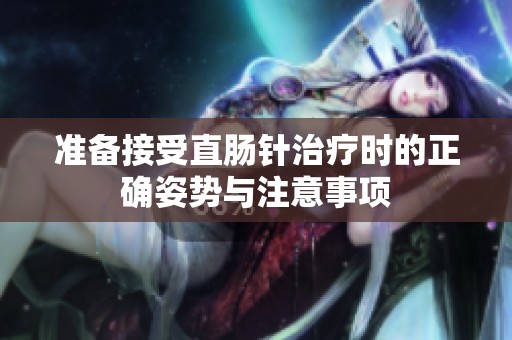准备接受直肠针治疗时的正确姿势与注意事项