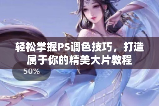 轻松掌握PS调色技巧，打造属于你的精美大片教程